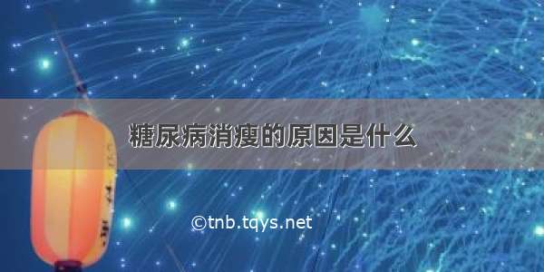 糖尿病消瘦的原因是什么