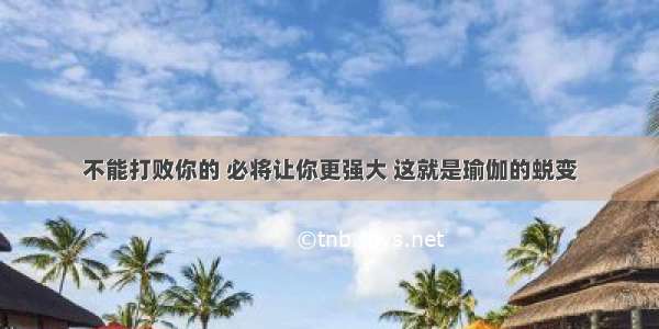 不能打败你的 必将让你更强大 这就是瑜伽的蜕变