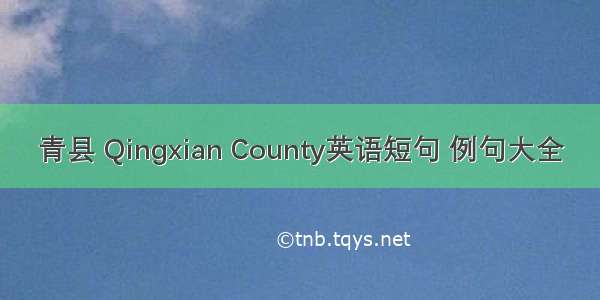 青县 Qingxian County英语短句 例句大全