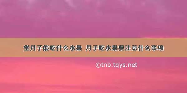 坐月子能吃什么水果  月子吃水果要注意什么事项