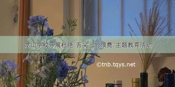 龙山学校开展杜绝“舌尖上的浪费”主题教育活动