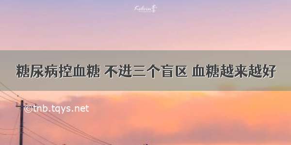 糖尿病控血糖 不进三个盲区 血糖越来越好