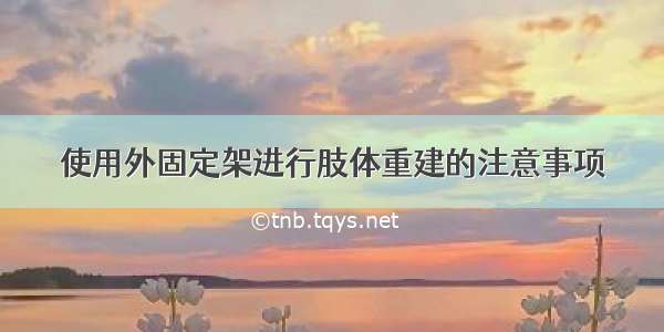 使用外固定架进行肢体重建的注意事项