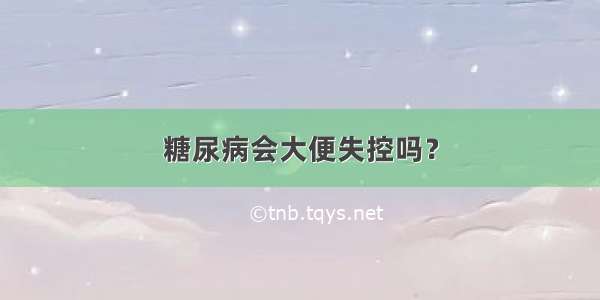 糖尿病会大便失控吗？