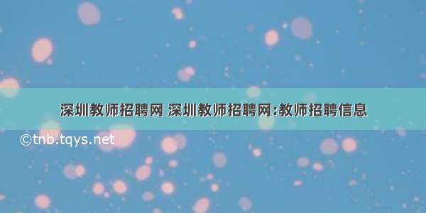 深圳教师招聘网 深圳教师招聘网:教师招聘信息