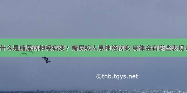 什么是糖尿病神经病变？糖尿病人患神经病变 身体会有哪些表现？