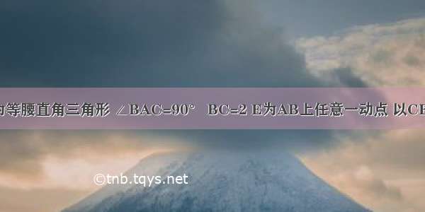 如图 △ABC为等腰直角三角形 ∠BAC=90° BC=2 E为AB上任意一动点 以CE为斜边作等腰