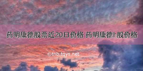 药明康德股票近20日价格 药明康德h股价格