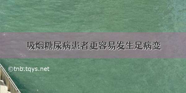 吸烟糖尿病患者更容易发生足病变