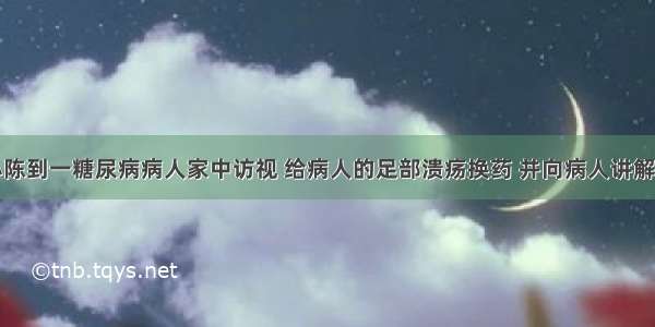 社区护士小陈到一糖尿病病人家中访视 给病人的足部溃疡换药 并向病人讲解糖尿病的相