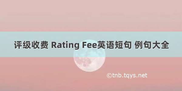 评级收费 Rating Fee英语短句 例句大全