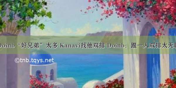 Doinb“好兄弟”太多 Kanavi找他双排 Doinb：跟一人双排太无聊