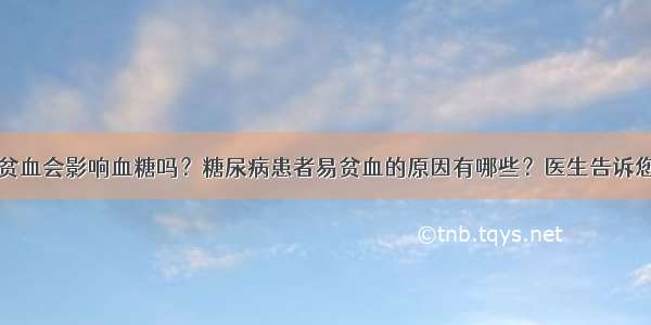 贫血会影响血糖吗？糖尿病患者易贫血的原因有哪些？医生告诉您