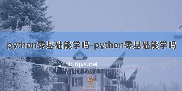 python零基础能学吗-python零基础能学吗