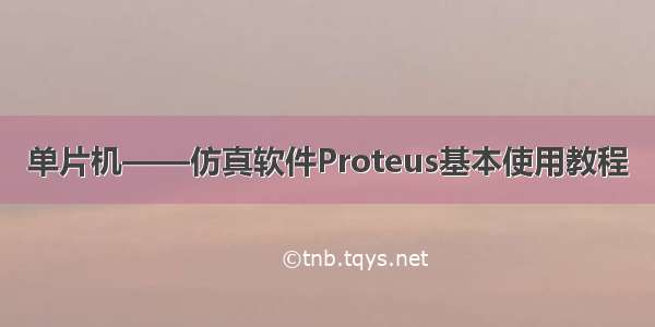 单片机——仿真软件Proteus基本使用教程