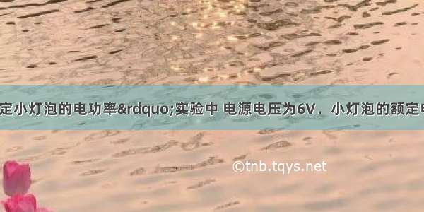 小宇在“测定小灯泡的电功率”实验中 电源电压为6V．小灯泡的额定电压是2.5v 电阻大