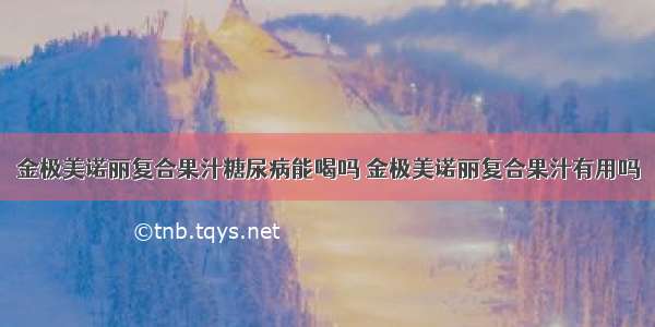 金极美诺丽复合果汁糖尿病能喝吗 金极美诺丽复合果汁有用吗