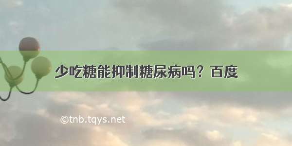 少吃糖能抑制糖尿病吗？百度