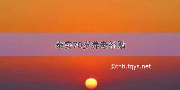 泰安70岁养老补贴