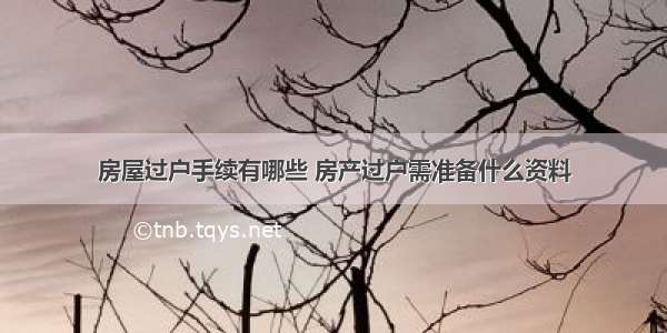 房屋过户手续有哪些 房产过户需准备什么资料