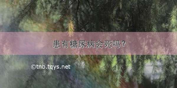 患有糖尿病会死吗？