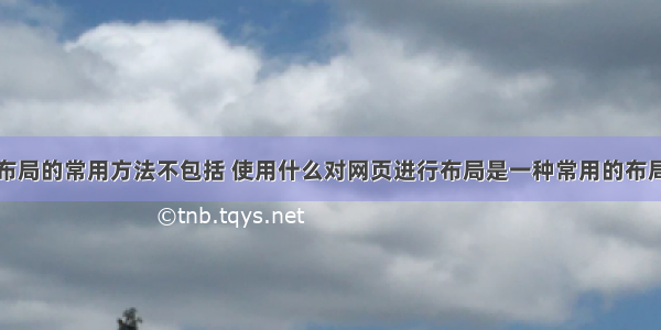 网页布局的常用方法不包括 使用什么对网页进行布局是一种常用的布局方式