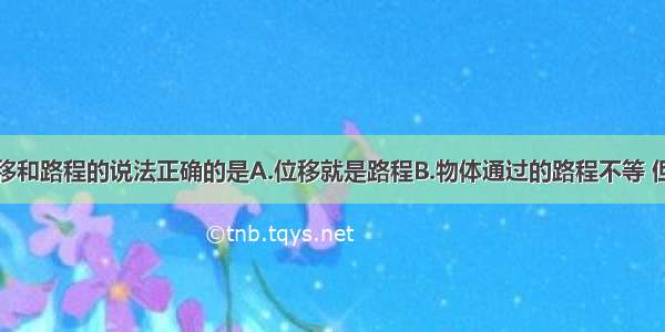 下列关于位移和路程的说法正确的是A.位移就是路程B.物体通过的路程不等 但位移可以相