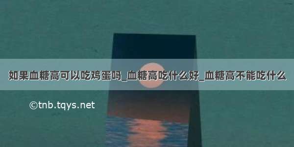 如果血糖高可以吃鸡蛋吗_血糖高吃什么好_血糖高不能吃什么