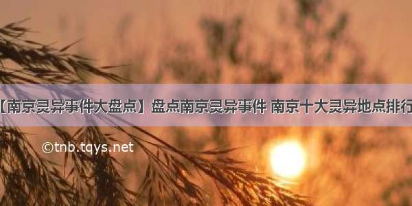 【南京灵异事件大盘点】盘点南京灵异事件 南京十大灵异地点排行榜