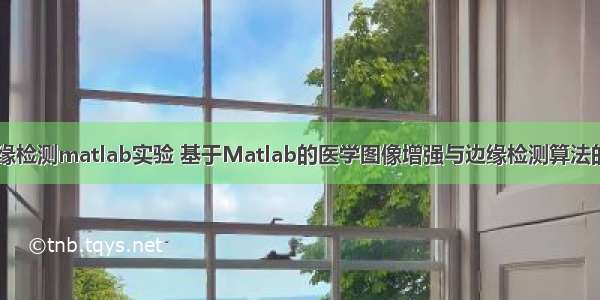 医学图像边缘检测matlab实验 基于Matlab的医学图像增强与边缘检测算法的实验研究...