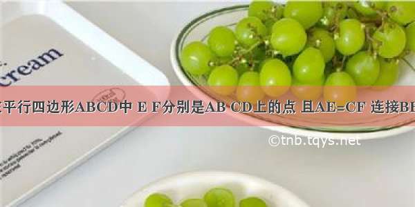 如图所示 在平行四边形ABCD中 E F分别是AB CD上的点 且AE=CF 连接BF DE 试猜测