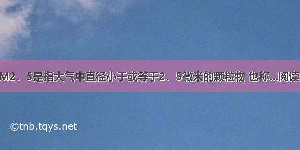 ①PM2．5是指大气中直径小于或等于2．5微米的颗粒物 也称...阅读答案