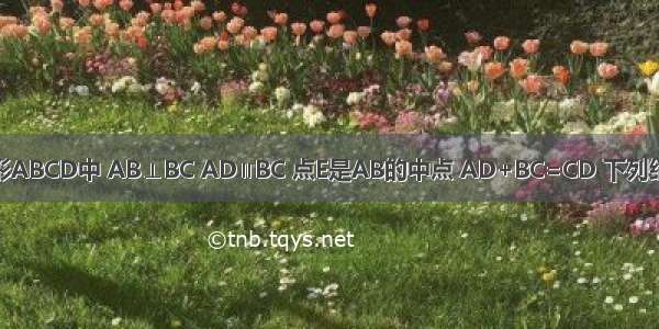 如图 直角梯形ABCD中 AB⊥BC AD∥BC 点E是AB的中点 AD+BC=CD 下列结论中：①△A