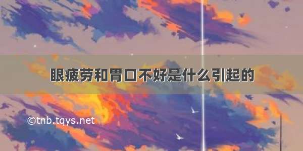 眼疲劳和胃口不好是什么引起的