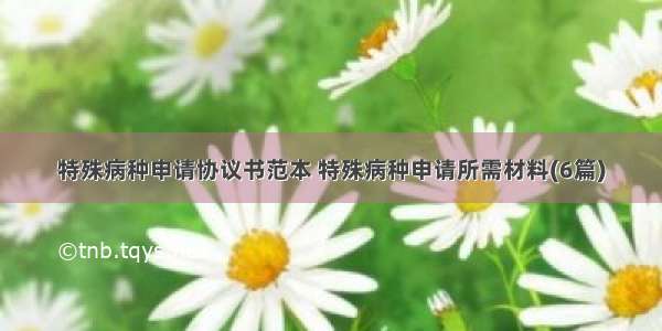 特殊病种申请协议书范本 特殊病种申请所需材料(6篇)