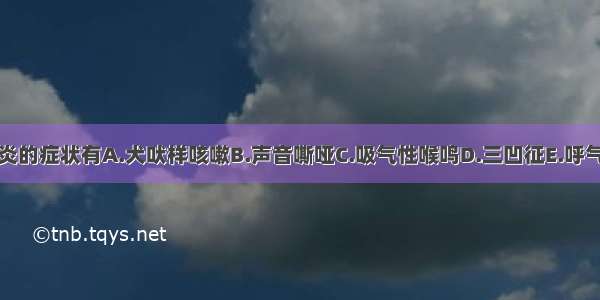 小儿急性喉炎的症状有A.犬吠样咳嗽B.声音嘶哑C.吸气性喉鸣D.三凹征E.呼气性呼吸困难