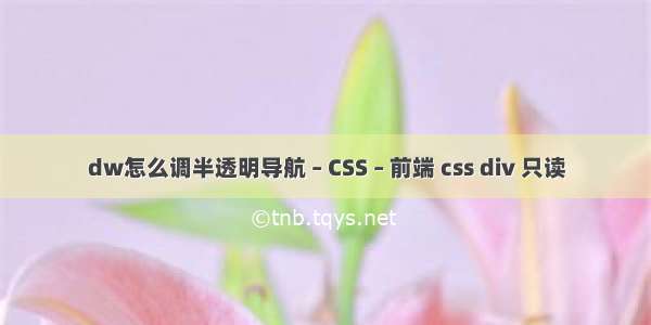 dw怎么调半透明导航 – CSS – 前端 css div 只读