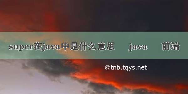 super在java中是什么意思 – java – 前端