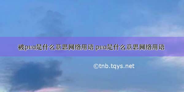 被pua是什么意思网络用语 pua是什么意思网络用语