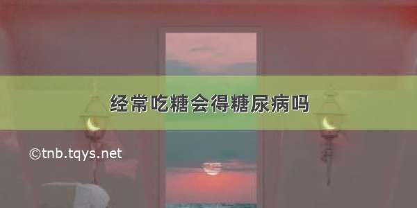 经常吃糖会得糖尿病吗