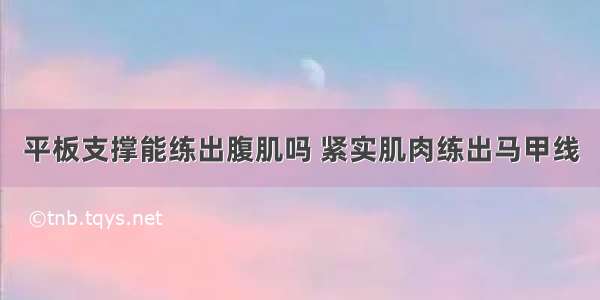 平板支撑能练出腹肌吗 紧实肌肉练出马甲线