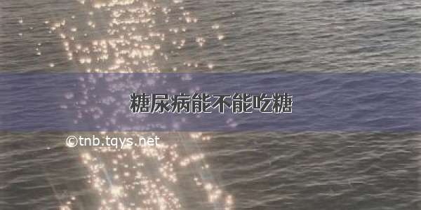 糖尿病能不能吃糖