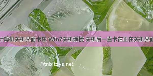 计算机关机界面卡住 Win7关机缓慢 关机后一直卡在正在关机界面