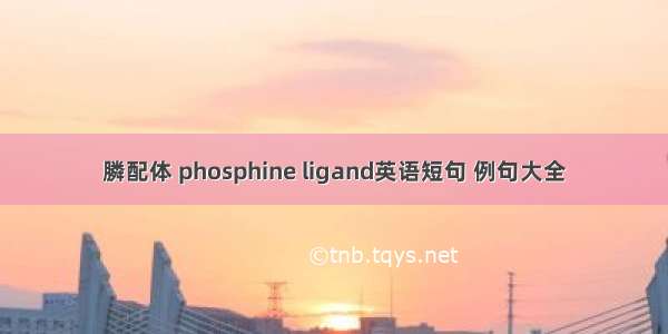 膦配体 phosphine ligand英语短句 例句大全