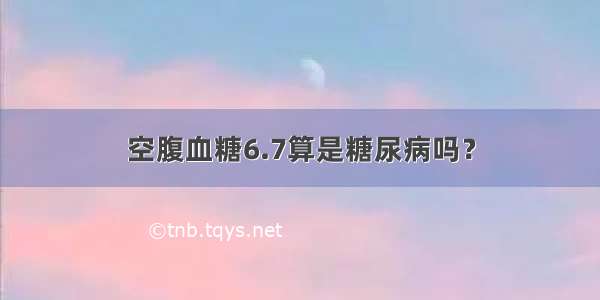 空腹血糖6.7算是糖尿病吗？