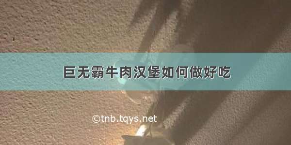 巨无霸牛肉汉堡如何做好吃