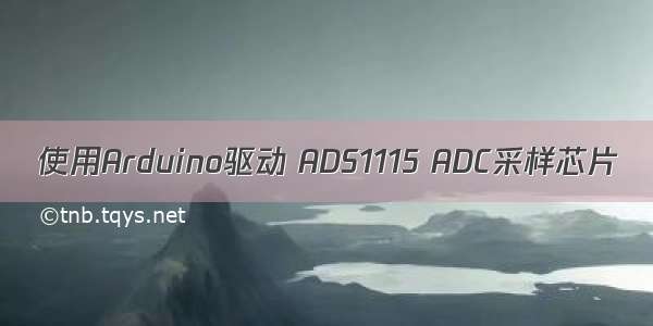 使用Arduino驱动 ADS1115 ADC采样芯片