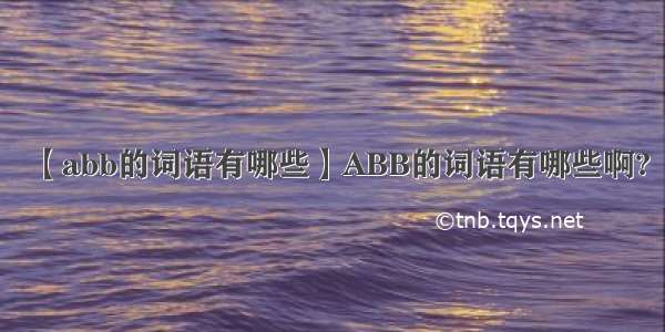 【abb的词语有哪些】ABB的词语有哪些啊?