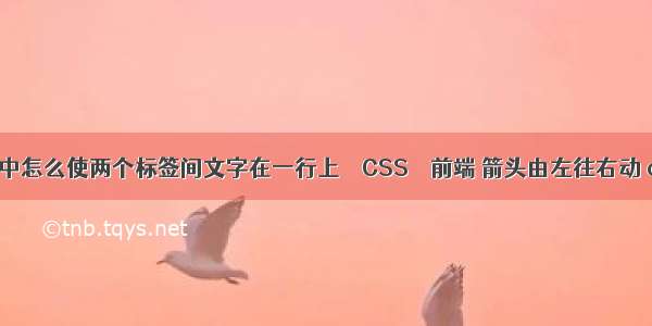 html中怎么使两个标签间文字在一行上 – CSS – 前端 箭头由左往右动 css3