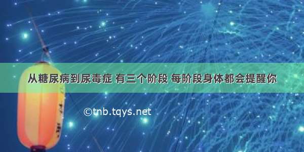 从糖尿病到尿毒症 有三个阶段 每阶段身体都会提醒你